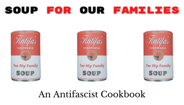 A modified Campbell's Soup can image which reads "Antifa's Throwable Soup For My Family" with the logo replaced with the red and black antifascist flag. This image is repeated three times horizontally. Added text above and below reads "Soup For Our Families" and "An Antifascist Cookbook."
